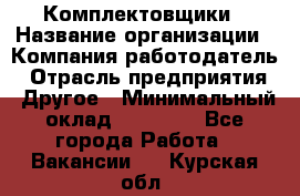 Комплектовщики › Название организации ­ Компания-работодатель › Отрасль предприятия ­ Другое › Минимальный оклад ­ 25 000 - Все города Работа » Вакансии   . Курская обл.